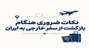 نکات ضروری هنگام بازگشت از سفر خارجی به ایران